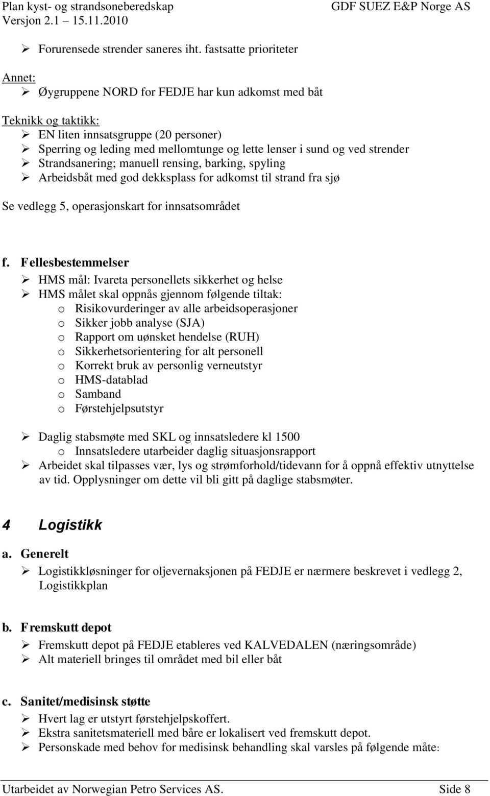 ved strender Strandsanering; manuell rensing, barking, spyling Arbeidsbåt med god dekksplass for adkomst til strand fra sjø Se vedlegg 5, operasjonskart for innsatsområdet f.