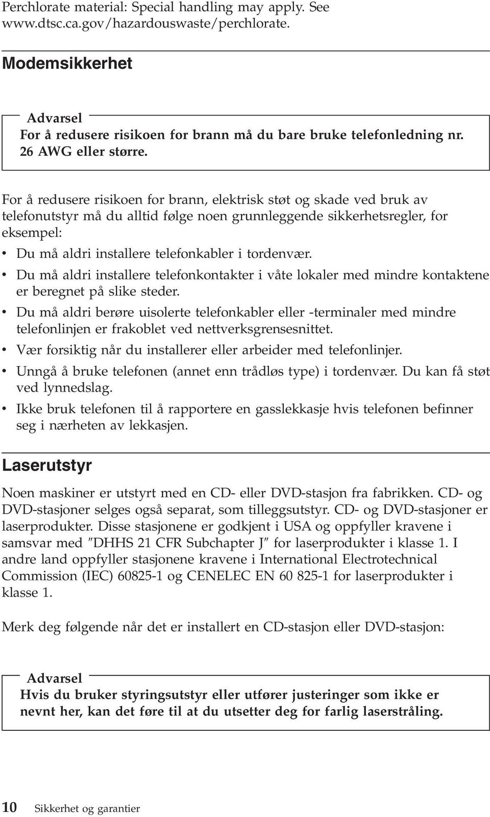 For å redusere risikoen for brann, elektrisk støt og skade ved bruk av telefonutstyr må du alltid følge noen grunnleggende sikkerhetsregler, for eksempel: v Du må aldri installere telefonkabler i