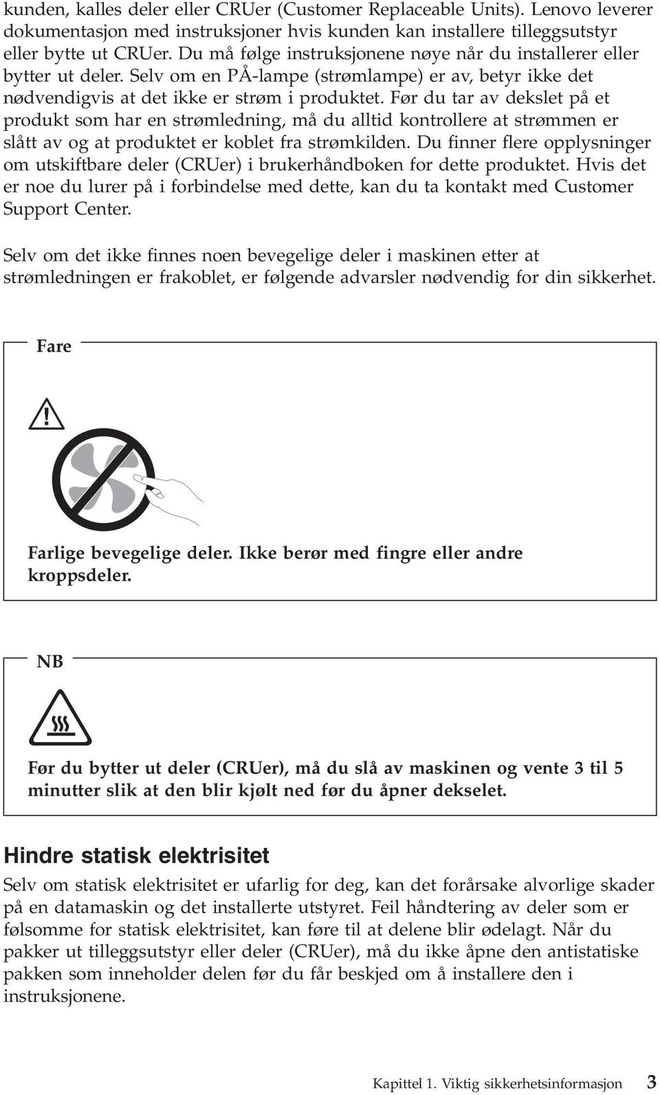 Før du tar av dekslet på et produkt som har en strømledning, må du alltid kontrollere at strømmen er slått av og at produktet er koblet fra strømkilden.