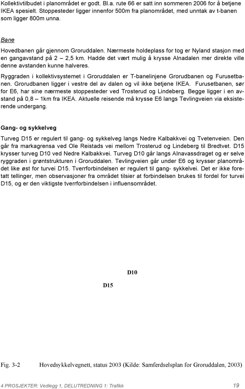 Nærmeste holdeplass for tog er Nyland stasjon med en gangavstand på 2 2,5 km. Hadde det vært mulig å krysse Alnadalen mer direkte ville denne avstanden kunne halveres.