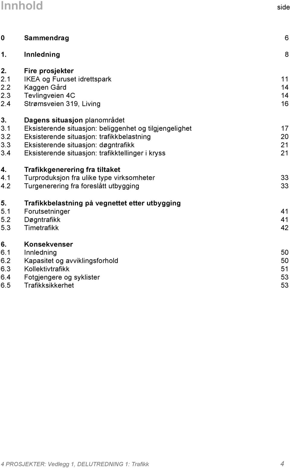 4 Eksisterende situasjon: trafikktellinger i kryss 21 4. Trafikkgenerering fra tiltaket 4.1 Turproduksjon fra ulike type virksomheter 33 4.2 Turgenerering fra foreslått utbygging 33 5.