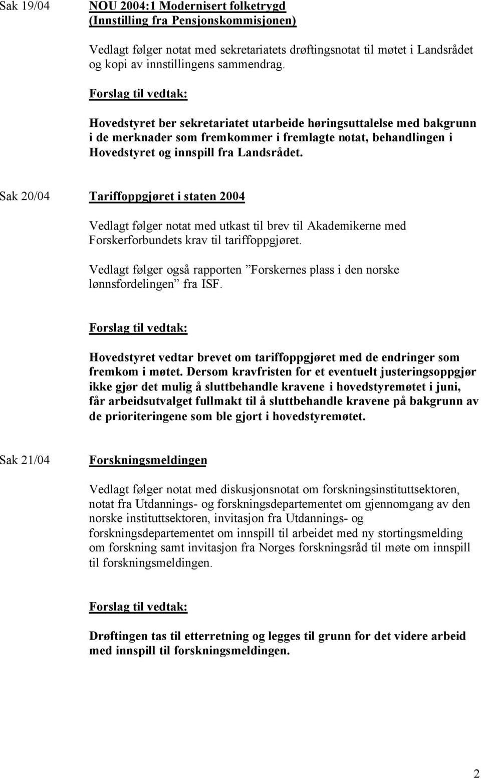 Sak 20/04 Tariffoppgjøret i staten 2004 Vedlagt følger notat med utkast til brev til Akademikerne med Forskerforbundets krav til tariffoppgjøret.