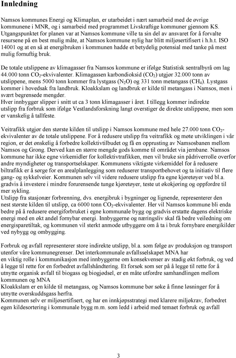 De totale utslippene av klimagasser fra Namsos kommune er ifølge Statistisk sentralbyrå om lag 44.000 tonn CO 2 -ekvivalenter. Klimagassen karbondioksid (CO 2 ) utgjør 32.