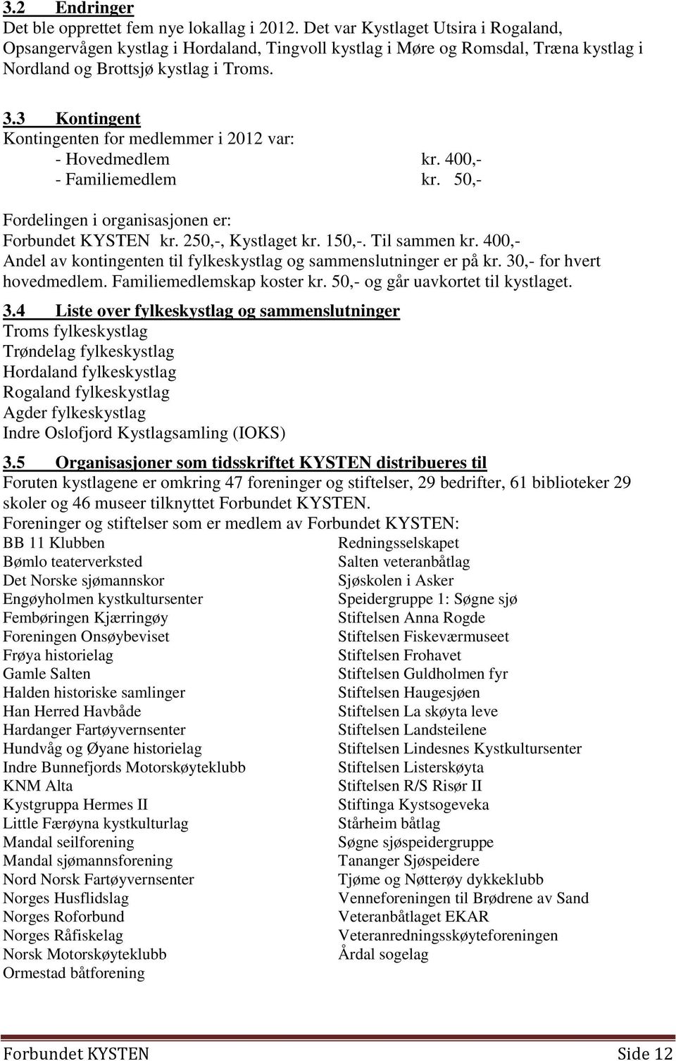 3 Kontingent Kontingenten for medlemmer i 2012 var: - Hovedmedlem kr. 400,- - Familiemedlem kr. 50,- Fordelingen i organisasjonen er: Forbundet KYSTEN kr. 250,-, Kystlaget kr. 150,-. Til sammen kr.