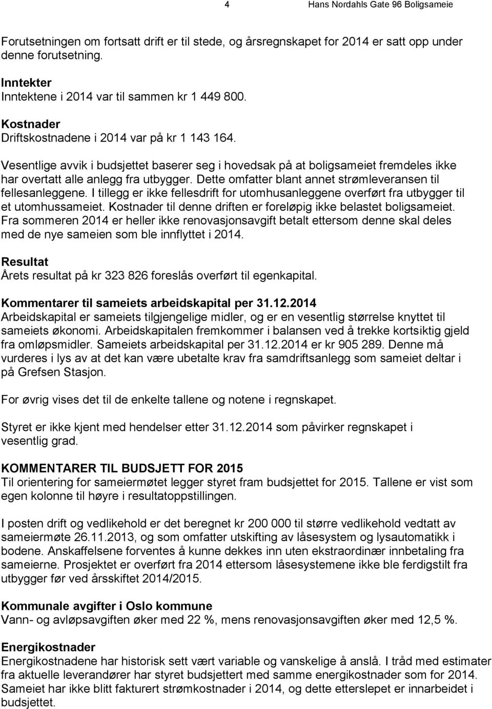 Vesentlige avvik i budsjettet baserer seg i hovedsak på at boligsameiet fremdeles ikke har overtatt alle anlegg fra utbygger. Dette omfatter blant annet strømleveransen til fellesanleggene.