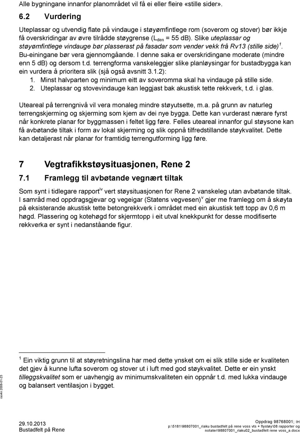 Slike uteplassar og støyømfintlege vindauge bør plasserast på fasadar som vender vekk frå Rv13 (stille side) 1. Bu-einingane bør vera gjennomgåande.