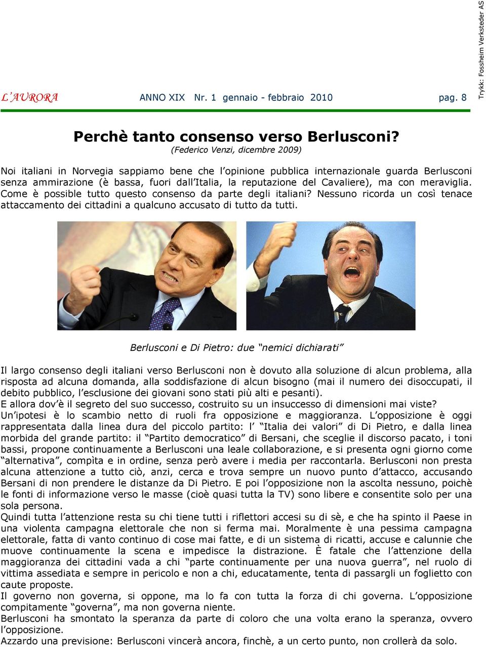 Cavaliere), ma con meraviglia. Come è possible tutto questo consenso da parte degli italiani? Nessuno ricorda un così tenace attaccamento dei cittadini a qualcuno accusato di tutto da tutti.