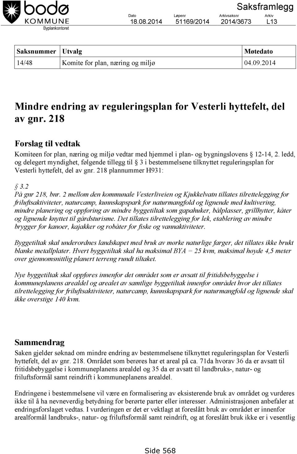 ledd, og delegert myndighet, følgende tillegg til 3 i bestemmelsene tilknyttet reguleringsplan for Vesterli hyttefelt, del av gnr. 218 plannummer H931: 3.2 På gnr 218, bnr.