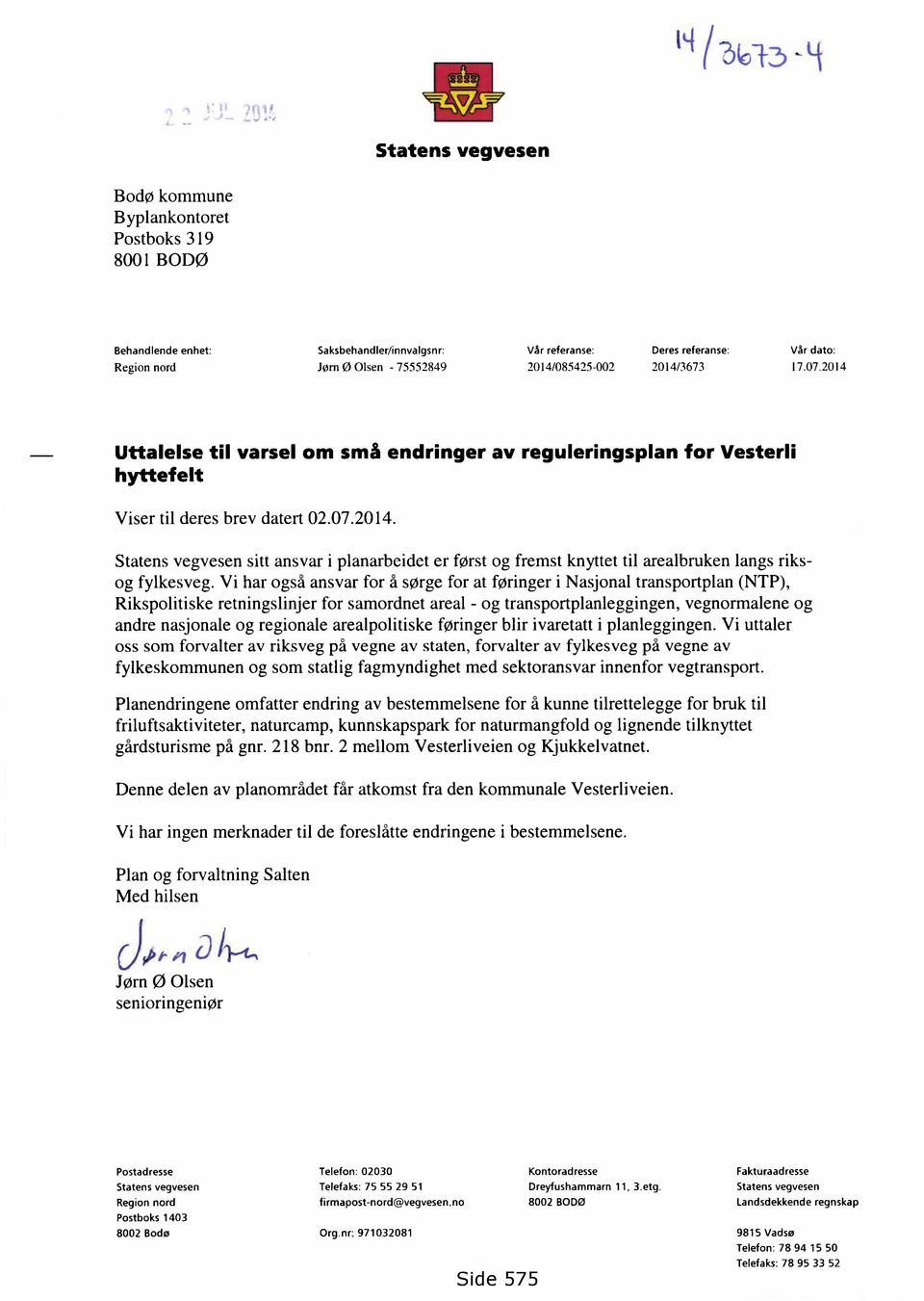 Vi har også ansvar for å sørge for at føringer i Nasjonal transportplan (NTP), Rikspolitiske retningslinjer for samordnet areal - og transportplanleggingen, vegnormalene og andre nasjonale og