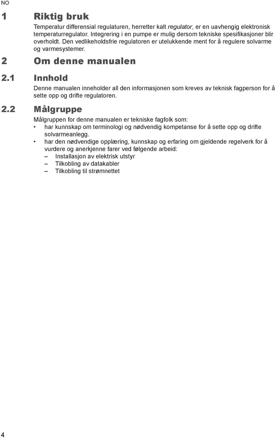 1 Innhold Denne manualen inneholder all den informasjonen som kreves av teknisk fagperson for å sette opp og drifte regulatoren. 2.