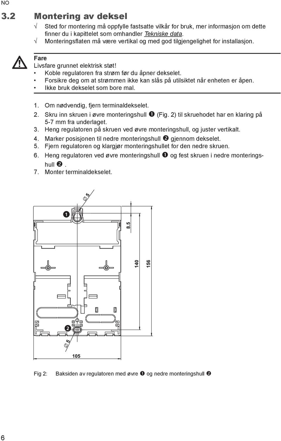 Forsikre deg om at strømmen ikke kan slås på utilsiktet når enheten er åpen. Ikke bruk dekselet som bore mal. 1. Om nødvendig, fjern terminaldekselet. 2. Skru inn skruen i øvre monteringshull (Fig.