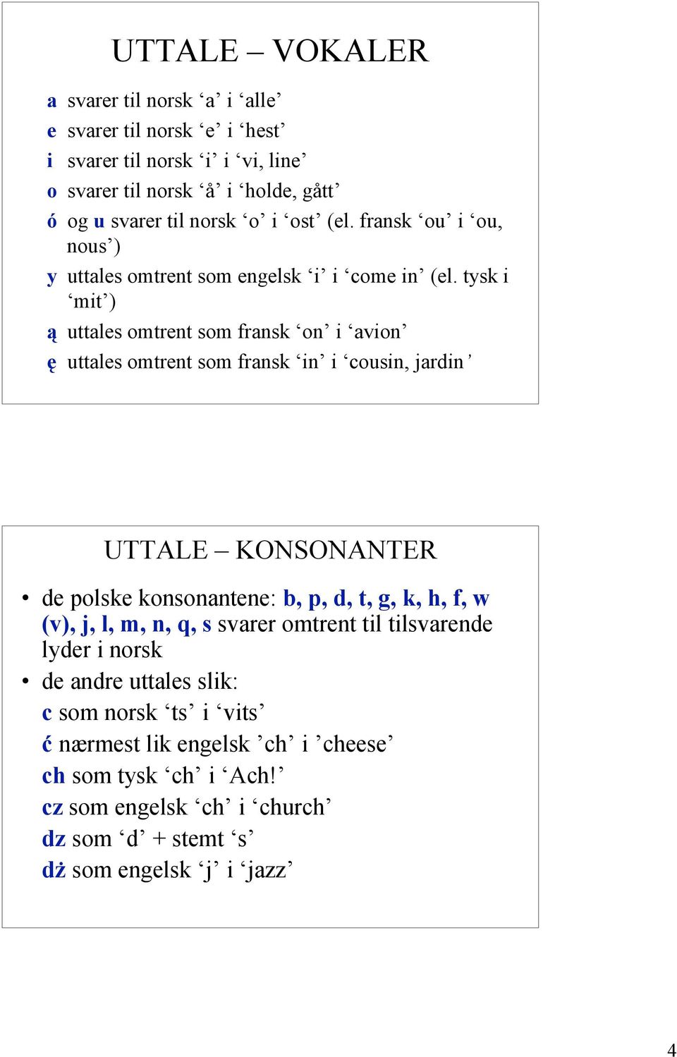 tysk i mit ) ą uttales omtrent som fransk on i avion ę uttales omtrent som fransk in i cousin, jardin UTTALE KONSONANTER de polske konsonantene: b, p, d, t, g, k,