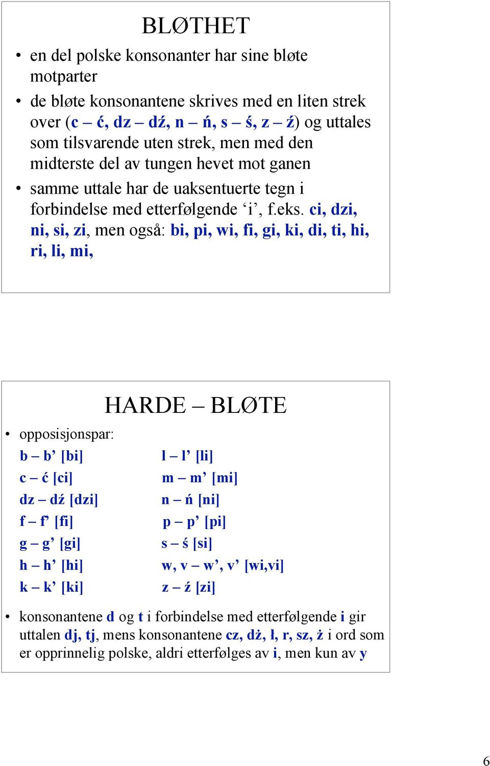 ci, dzi, ni, si, zi, men også: bi, pi, wi, fi, gi, ki, di, ti, hi, ri, li, mi, HARDE BLØTE opposisjonspar: b b [bi] c ć [ci] dz dź [dzi] f f [fi] g g [gi] h h [hi] k k [ki] l l [li] m