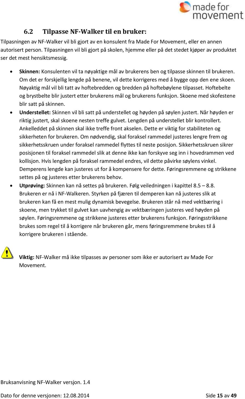 Skinnen: Konsulenten vil ta nøyaktige mål av brukerens ben og tilpasse skinnen til brukeren. Om det er forskjellig lengde på benene, vil dette korrigeres med å bygge opp den ene skoen.