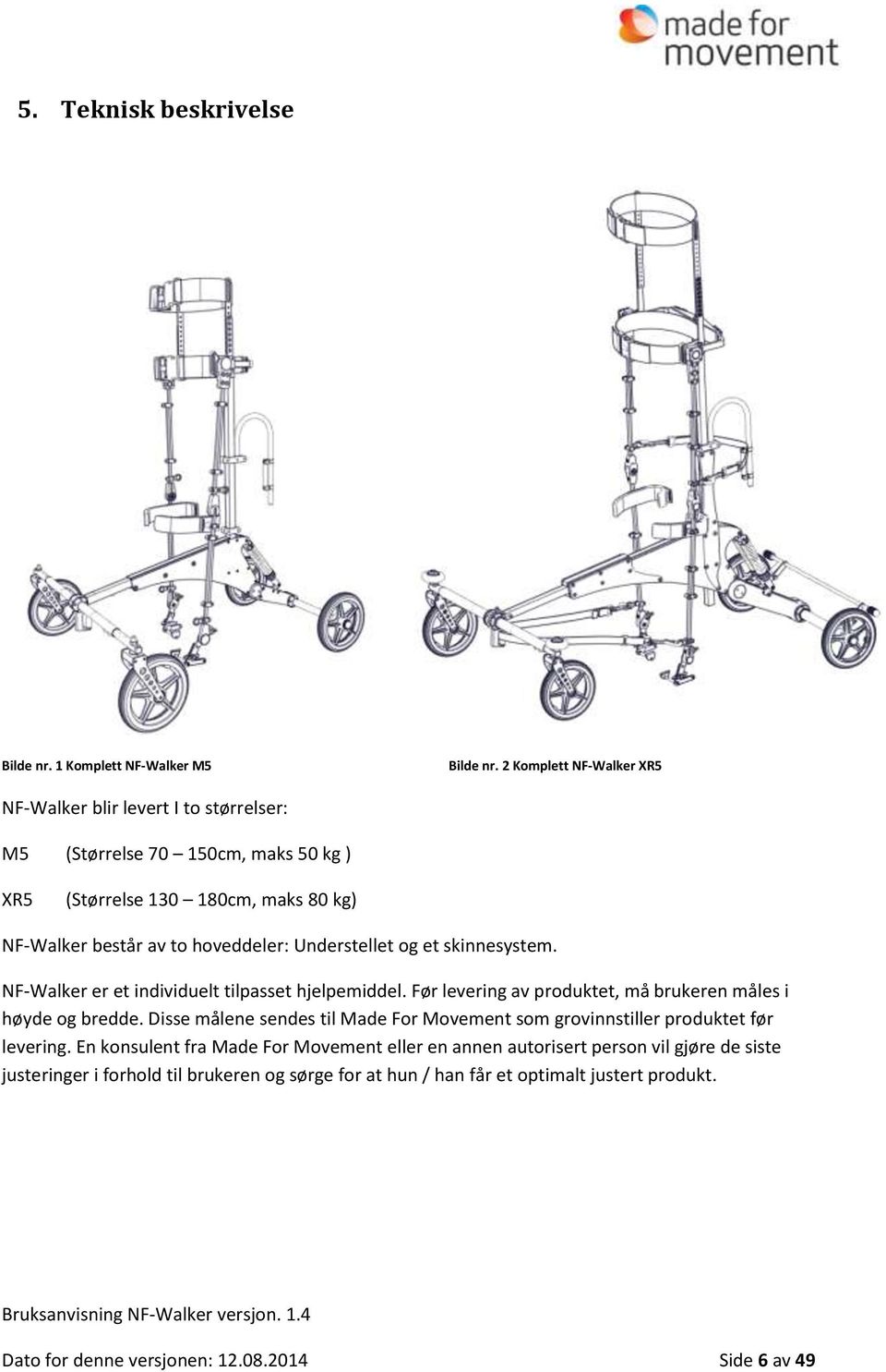 Understellet og et skinnesystem. NF-Walker er et individuelt tilpasset hjelpemiddel. Før levering av produktet, må brukeren måles i høyde og bredde.