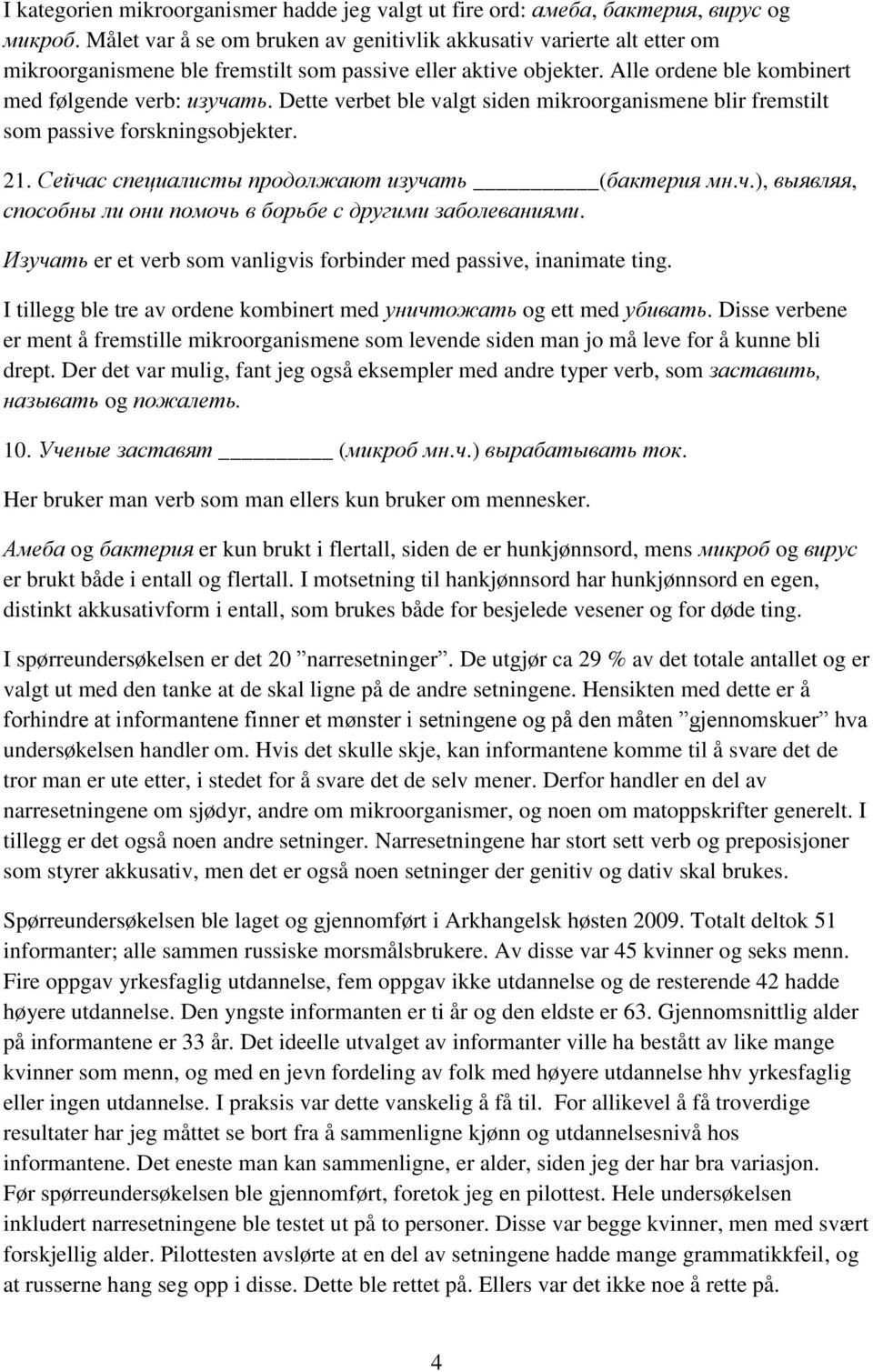 Dette verbet ble valgt siden mikroorganismene blir fremstilt som passive forskningsobjekter. 21. Сейчас специалисты продолжают изучать (бактерия мн.ч.), выявляя, способны ли они помочь в борьбе с другими заболеваниями.