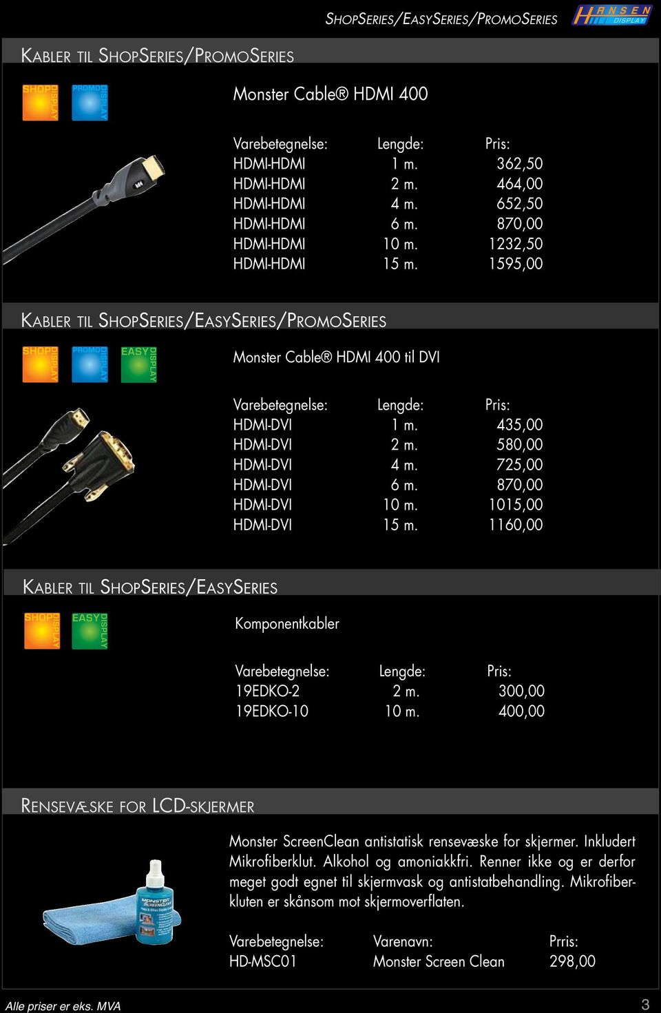 870,00 HDMI-DVI 10 m. 1015,00 HDMI-DVI 15 m. 1160,00 KABLER TIL SHOPSERIES/EASYSERIES Komponentkabler 19EDKO-2 2 m. 300,00 19EDKO-10 10 m.