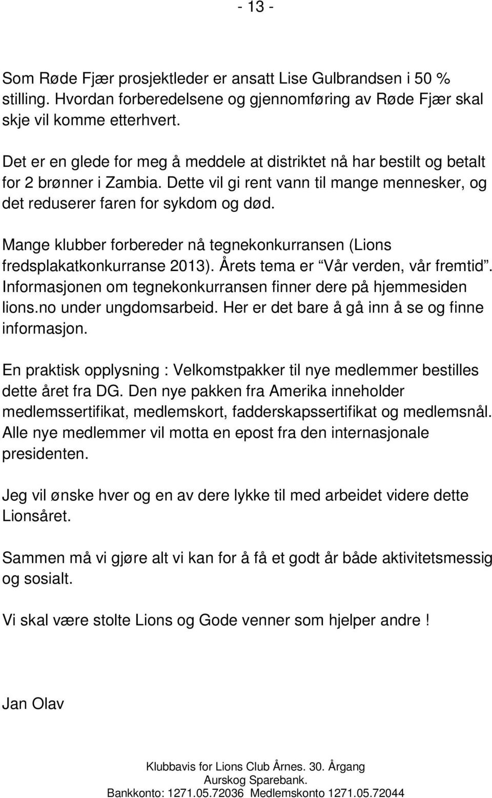 Mange klubber forbereder nå tegnekonkurransen (Lions fredsplakatkonkurranse 2013). Årets tema er Vår verden, vår fremtid. Informasjonen om tegnekonkurransen finner dere på hjemmesiden lions.