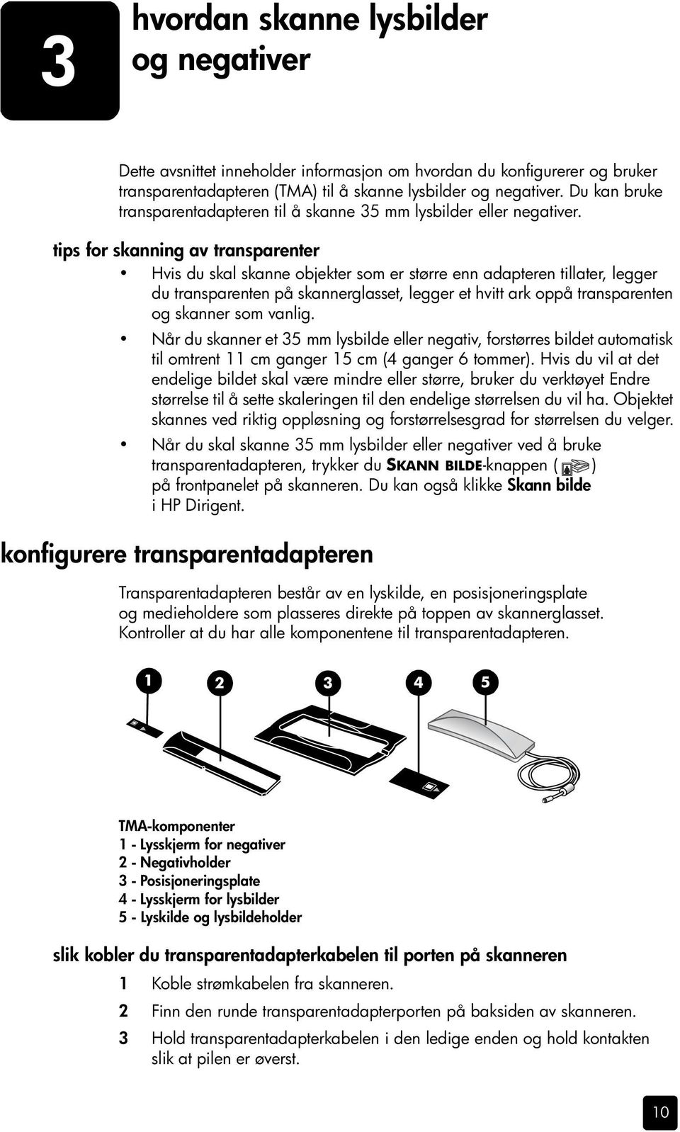 tips for skanning av transparenter Hvis du skal skanne objekter som er større enn adapteren tillater, legger du transparenten på skannerglasset, legger et hvitt ark oppå transparenten og skanner som