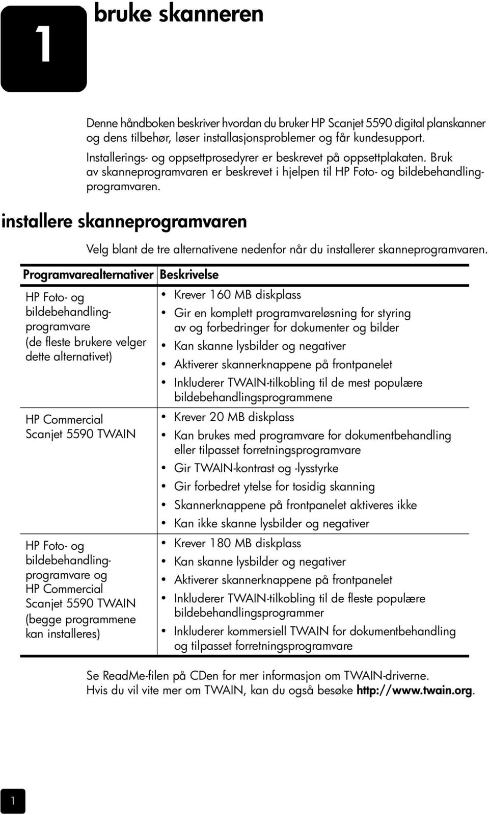 installere skanneprogramvaren Velg blant de tre alternativene nedenfor når du installerer skanneprogramvaren.