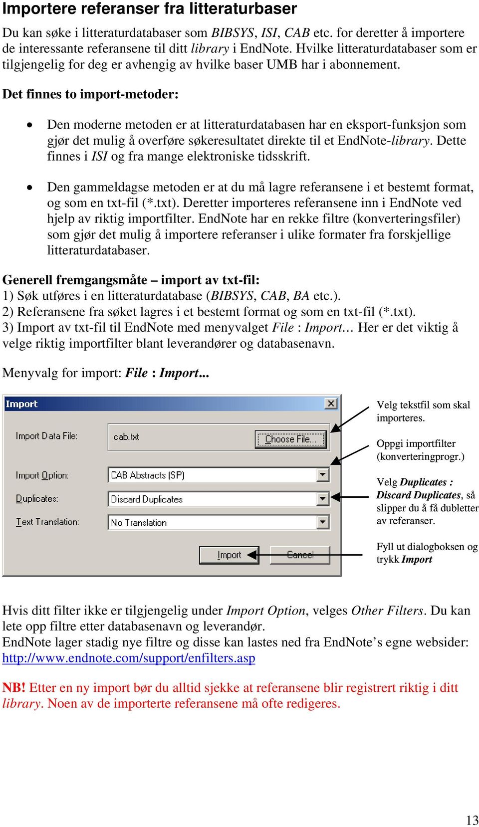 Det finnes to import-metoder: Den moderne metoden er at litteraturdatabasen har en eksport-funksjon som gjør det mulig å overføre søkeresultatet direkte til et EndNote-library.