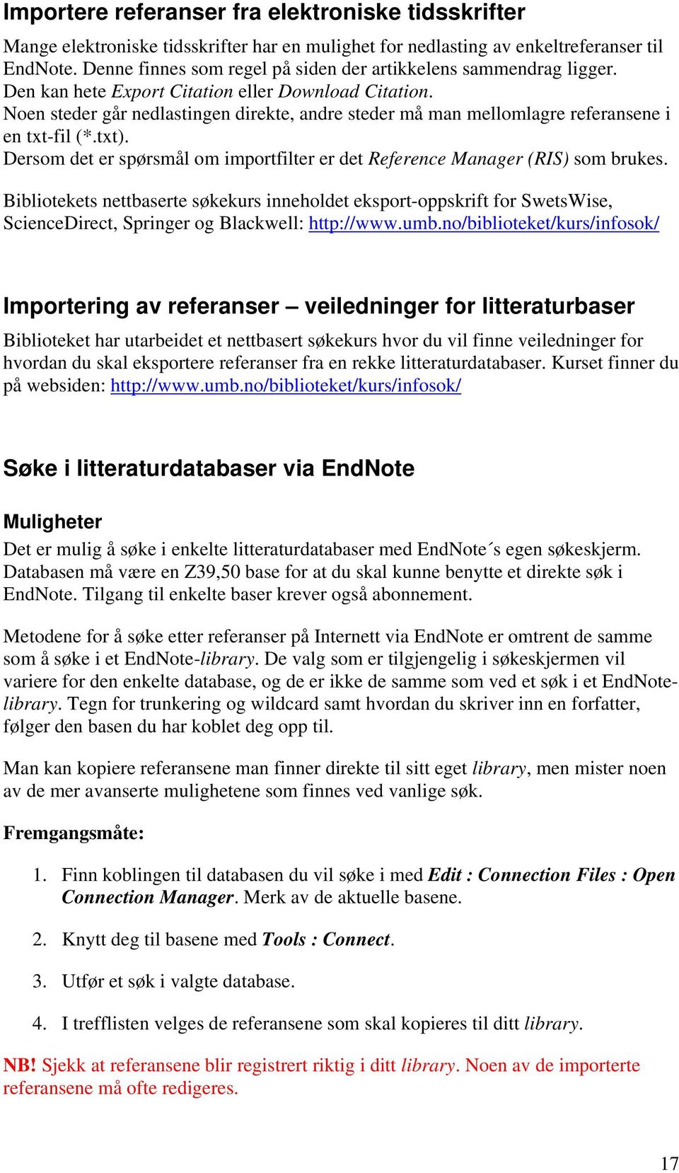 Noen steder går nedlastingen direkte, andre steder må man mellomlagre referansene i en txt-fil (*.txt). Dersom det er spørsmål om importfilter er det Reference Manager (RIS) som brukes.