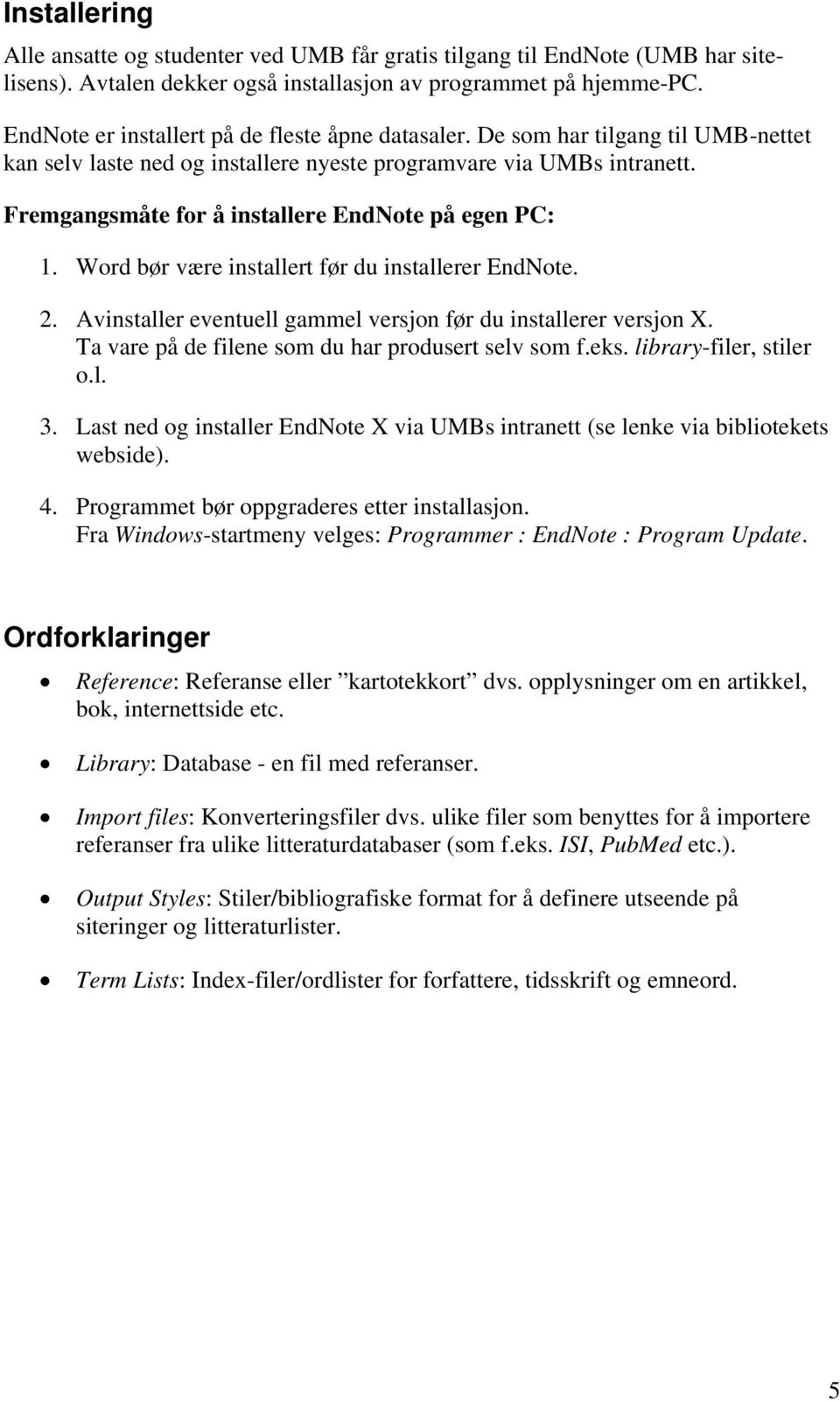 Fremgangsmåte for å installere EndNote på egen PC: 1. Word bør være installert før du installerer EndNote. 2. Avinstaller eventuell gammel versjon før du installerer versjon X.