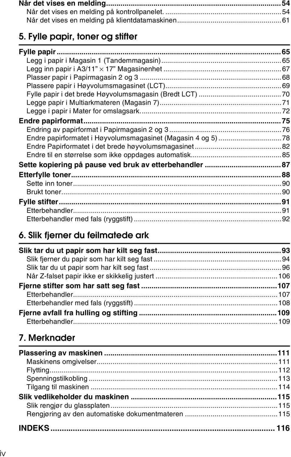 ..69 Fylle papir i det brede Høyvolumsmagasin (Bredt LCT)...70 Legge papir i Multiarkmateren (Magasin 7)...71 Legge i papir i Mater for omslagsark...72 Endre papirformat.