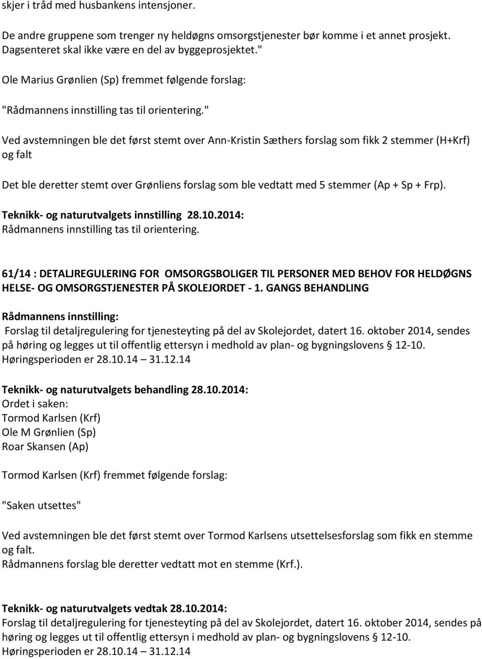 " Ved avstemningen ble det først stemt over Ann-Kristin Sæthers forslag som fikk 2 stemmer (H+Krf) og falt Det ble deretter stemt over Grønliens forslag som ble vedtatt med 5 stemmer (Ap + Sp + Frp).