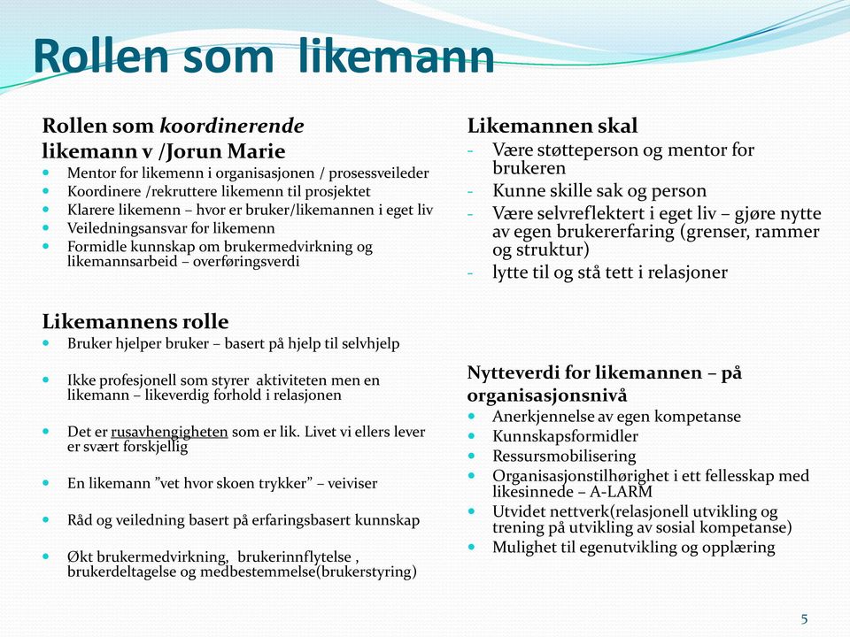 selvhjelp Ikke profesjonell som styrer aktiviteten men en likemann likeverdig forhold i relasjonen Det er rusavhengigheten som er lik.