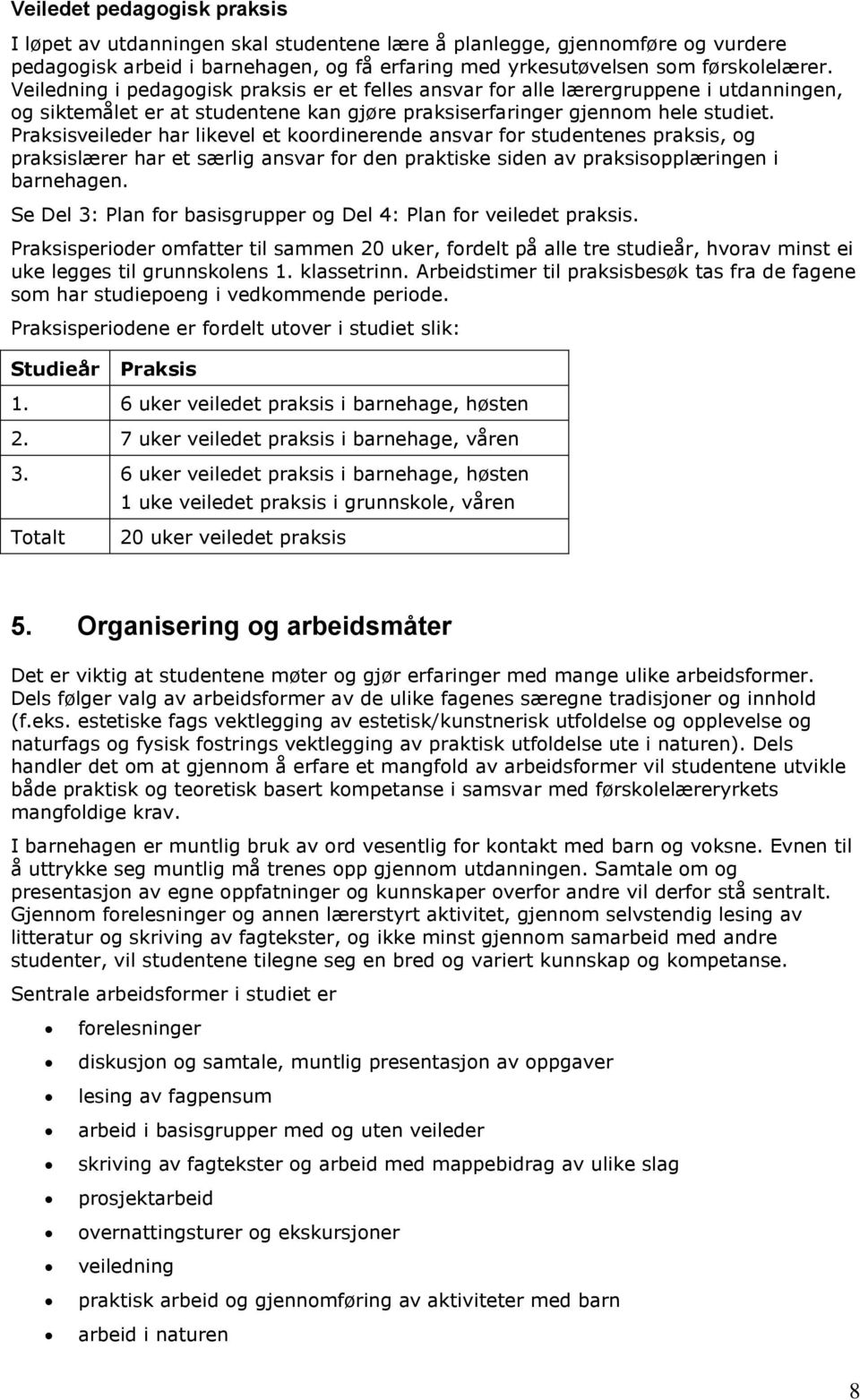 Praksisveileder har likevel et koordinerende ansvar for studentenes praksis, og praksislærer har et særlig ansvar for den praktiske siden av praksisopplæringen i barnehagen.