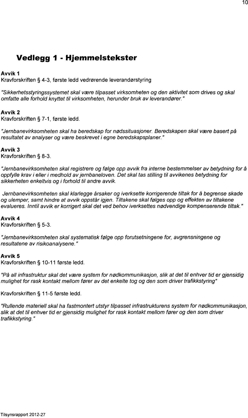 Beredskapen skal være basert på resultatet av analyser og være beskrevet i egne beredskapsplaner." Avvik 3 Kravforskriften 8-3.