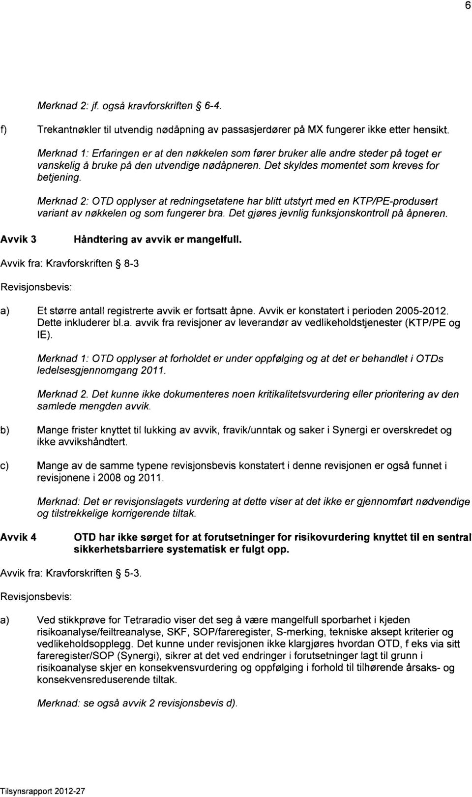 Merknad 2: OTD opplyser at redningsetatene har blitt utstyrt med en KTP/PE-produsert variant av nøkkelen og som fungerer bra. Det gjøres jevnlig funksjonskontroll på åpneren.