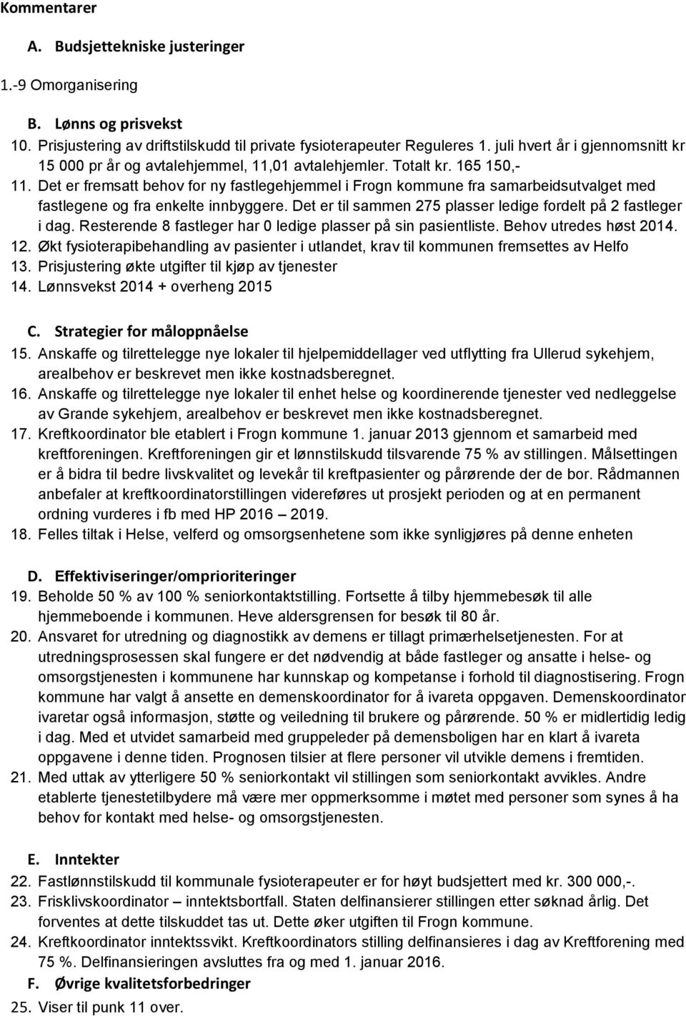 Det er fremsatt behov for ny fastlegehjemmel i Frogn kommune fra samarbeidsutvalget med fastlegene og fra enkelte innbyggere. Det er til sammen 275 plasser ledige fordelt på 2 fastleger i dag.