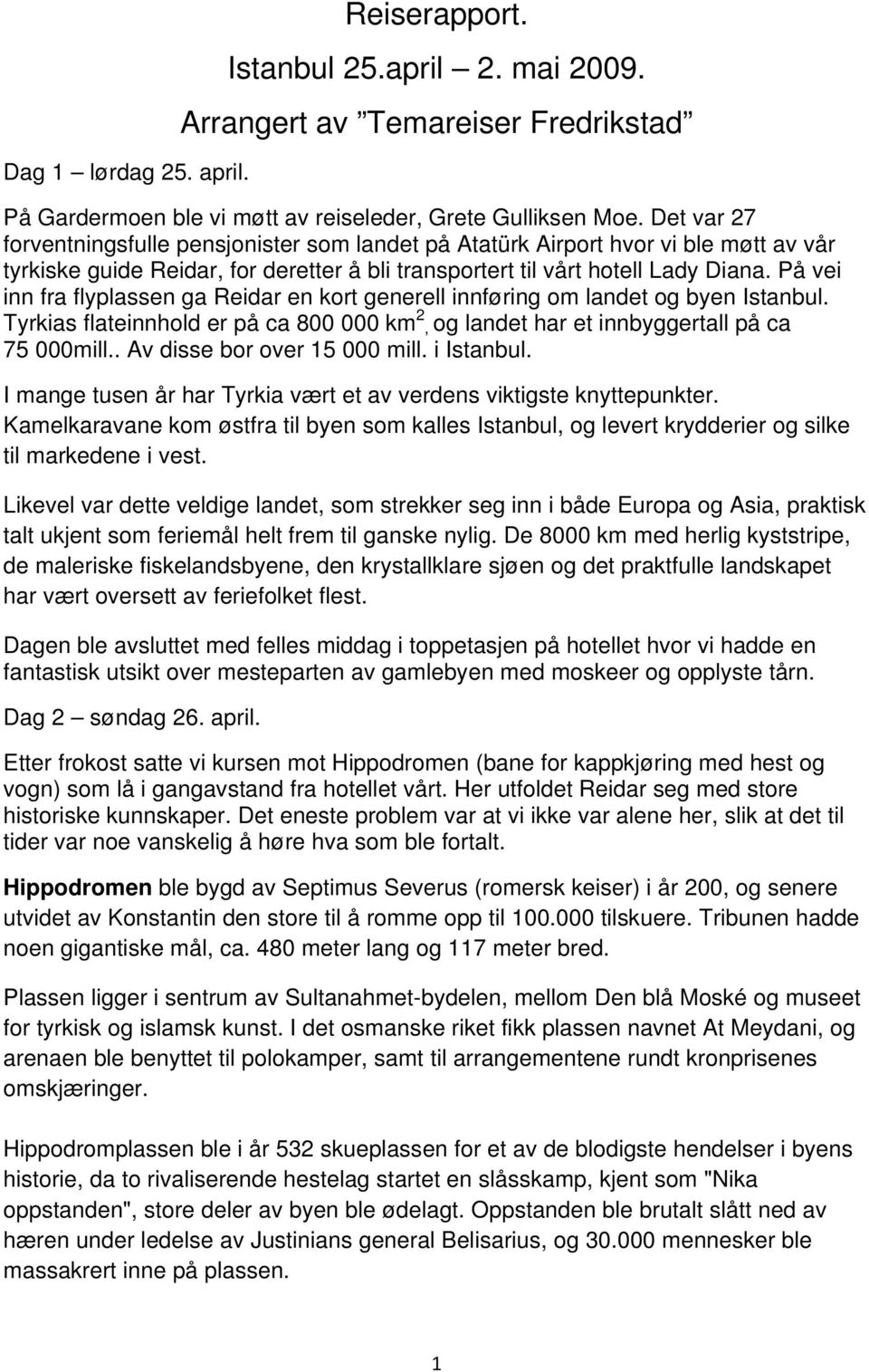 På vei inn fra flyplassen ga Reidar en kort generell innføring om landet og byen Istanbul. Tyrkias flateinnhold er på ca 800 000 km 2, og landet har et innbyggertall på ca 75 000mill.