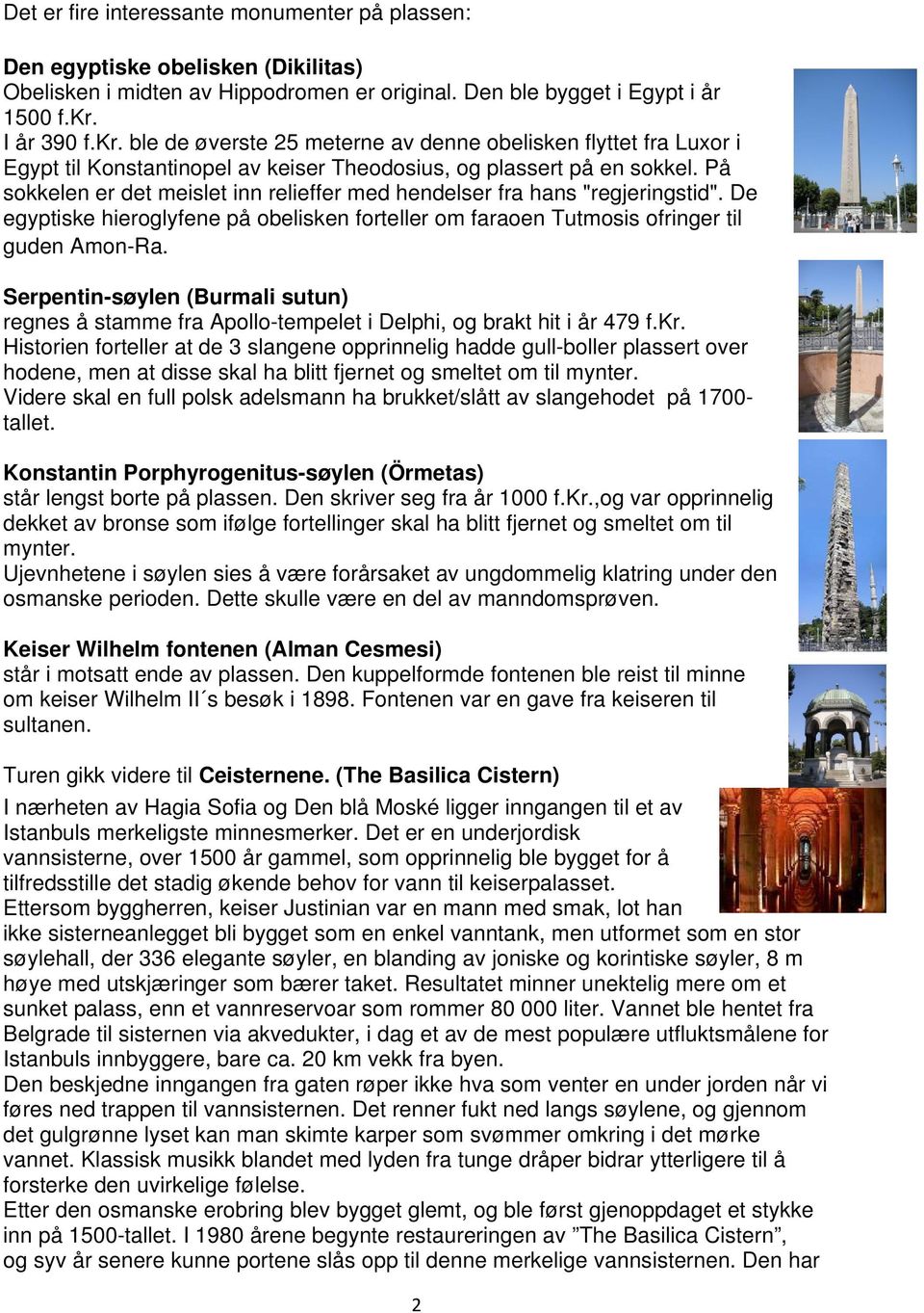 På sokkelen er det meislet inn relieffer med hendelser fra hans "regjeringstid". De egyptiske hieroglyfene på obelisken forteller om faraoen Tutmosis ofringer til guden Amon-Ra.