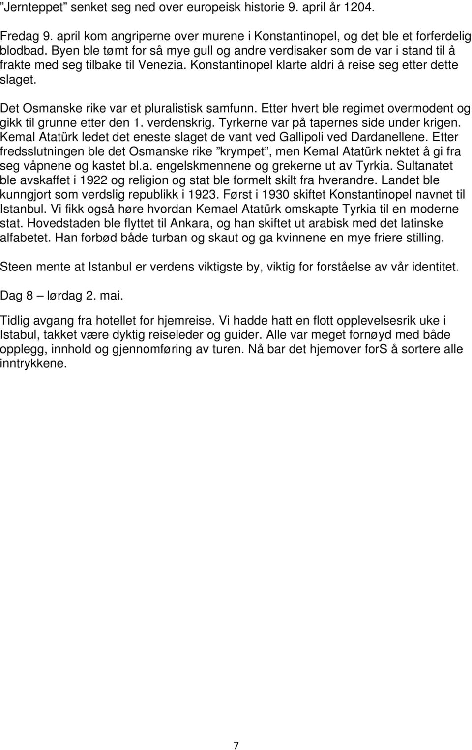 Det Osmanske rike var et pluralistisk samfunn. Etter hvert ble regimet overmodent og gikk til grunne etter den 1. verdenskrig. Tyrkerne var på tapernes side under krigen.