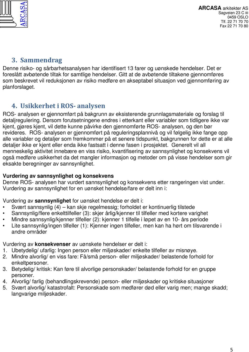 Usikkerhet i ROS- analysen ROS- analysen er gjennomført på bakgrunn av eksisterende grunnlagsmateriale og forslag til detaljregulering.