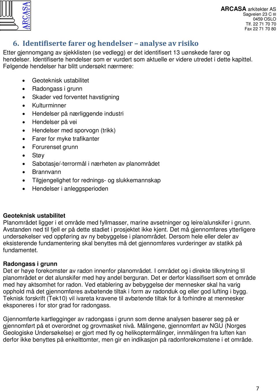 Følgende hendelser har blitt undersøkt nærmere: Geoteknisk ustabilitet Radongass i grunn Skader ved forventet havstigning Kulturminner Hendelser på nærliggende industri Hendelser på vei Hendelser med