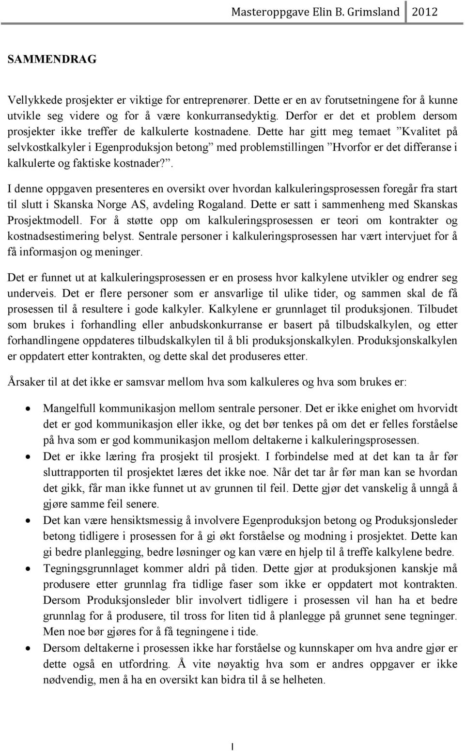 Dette har gitt meg temaet Kvalitet på selvkostkalkyler i Egenproduksjon betong med problemstillingen Hvorfor er det differanse i kalkulerte og faktiske kostnader?