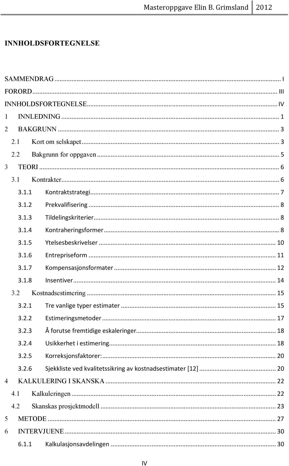 .. 12 3.1.8 Insentiver... 14 3.2 Kostnadsestimering... 15 3.2.1 Tre vanlige typer estimater... 15 3.2.2 Estimeringsmetoder... 17 3.2.3 Å forutse fremtidige eskaleringer... 18 3.2.4 Usikkerhet i estimering.