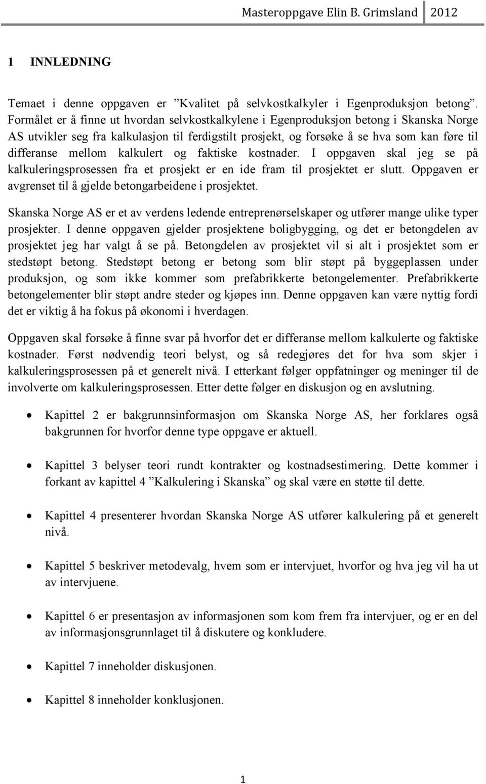 mellom kalkulert og faktiske kostnader. I oppgaven skal jeg se på kalkuleringsprosessen fra et prosjekt er en ide fram til prosjektet er slutt.