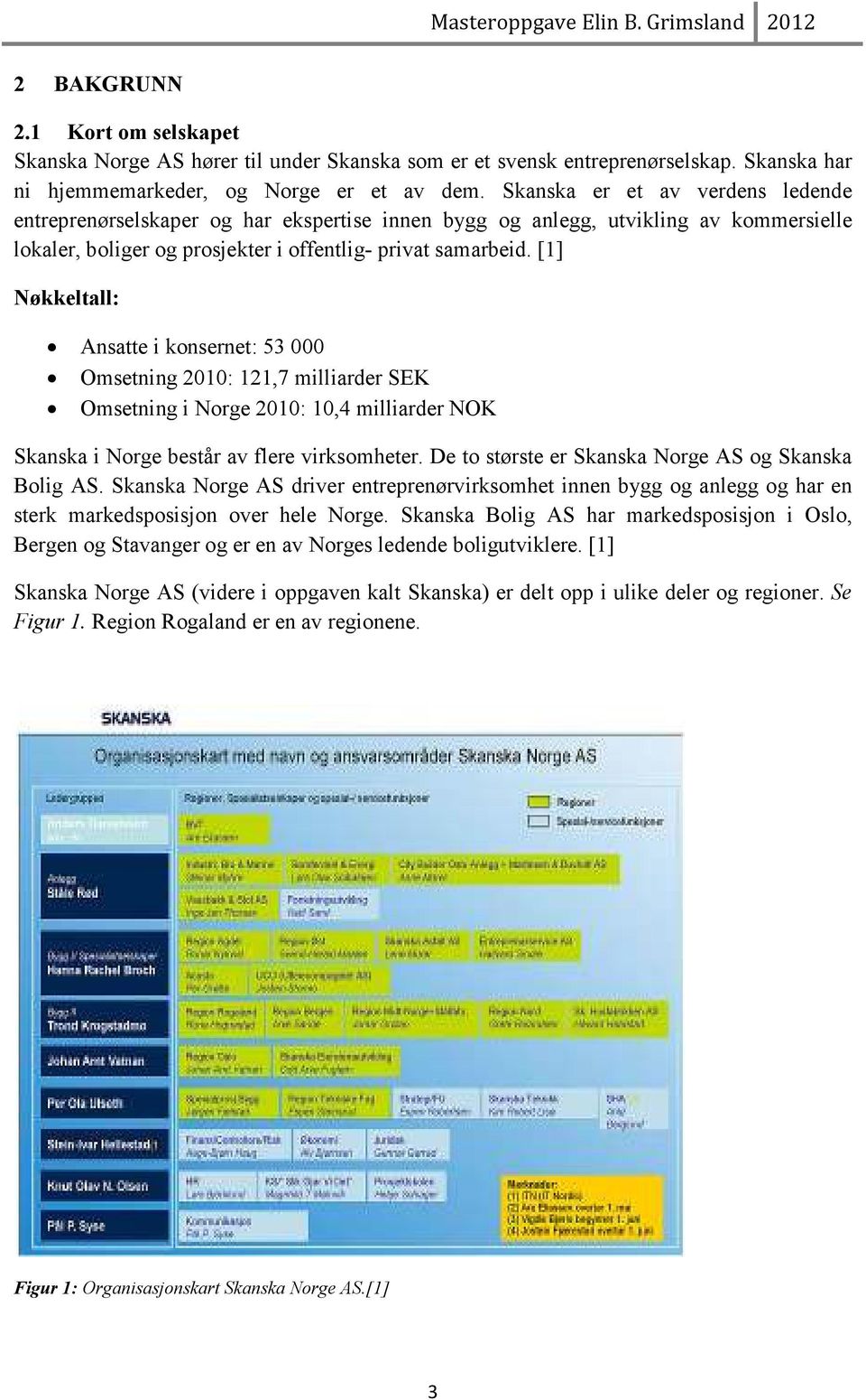 [1] Nøkkeltall: Ansatte i konsernet: 53 000 Omsetning 2010: 121,7 milliarder SEK Omsetning i Norge 2010: 10,4 milliarder NOK Skanska i Norge består av flere virksomheter.