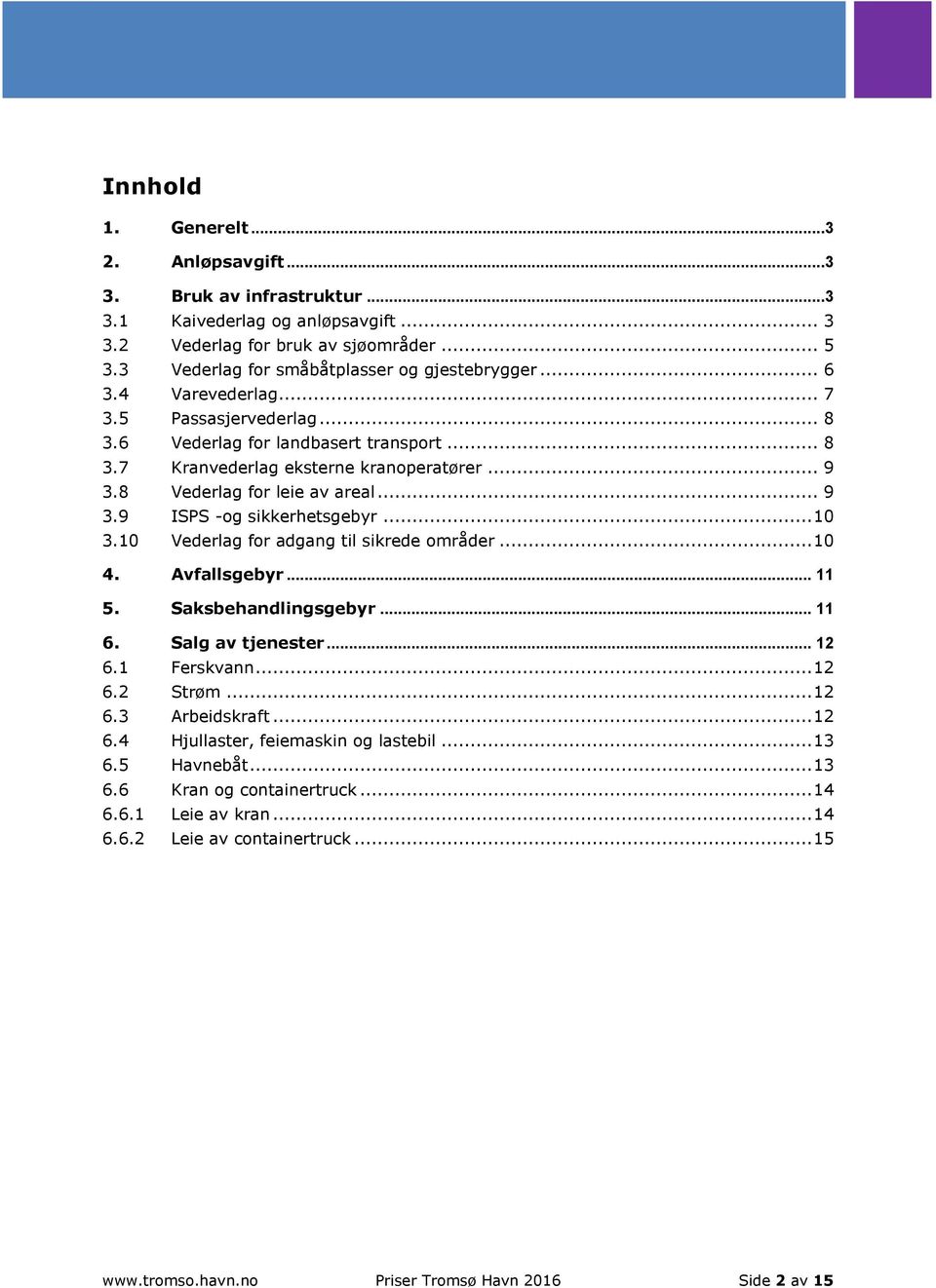 .. 10 3.10 Vederlag for adgang til sikrede områder... 10 4. Avfallsgebyr... 11 5. Saksbehandlingsgebyr... 11 6. Salg av tjenester... 12 6.1 Ferskvann... 12 6.2 Strøm... 12 6.3 Arbeidskraft... 12 6.4 Hjullaster, feiemaskin og lastebil.