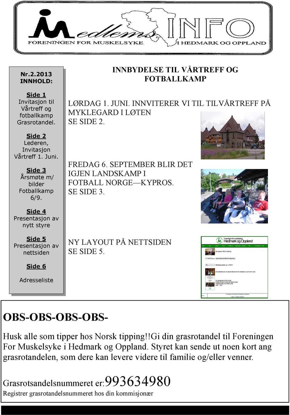 Side 4 Presentasjon av nytt styre Side 5 Presentasjon av nettsiden NY LAYOUT PÅ NETTSIDEN SE SIDE 5. Side 6 Adresseliste OBS-OBS-OBS-OBS- Husk alle som tipper hos Norsk tipping!