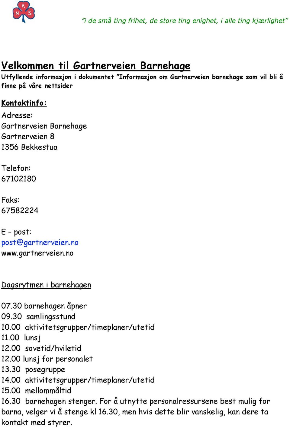 30 barnehagen åpner 09.30 samlingsstund 10.00 aktivitetsgrupper/timeplaner/utetid 11.00 lunsj 12.00 sovetid/hviletid 12.00 lunsj for personalet 13.30 posegruppe 14.