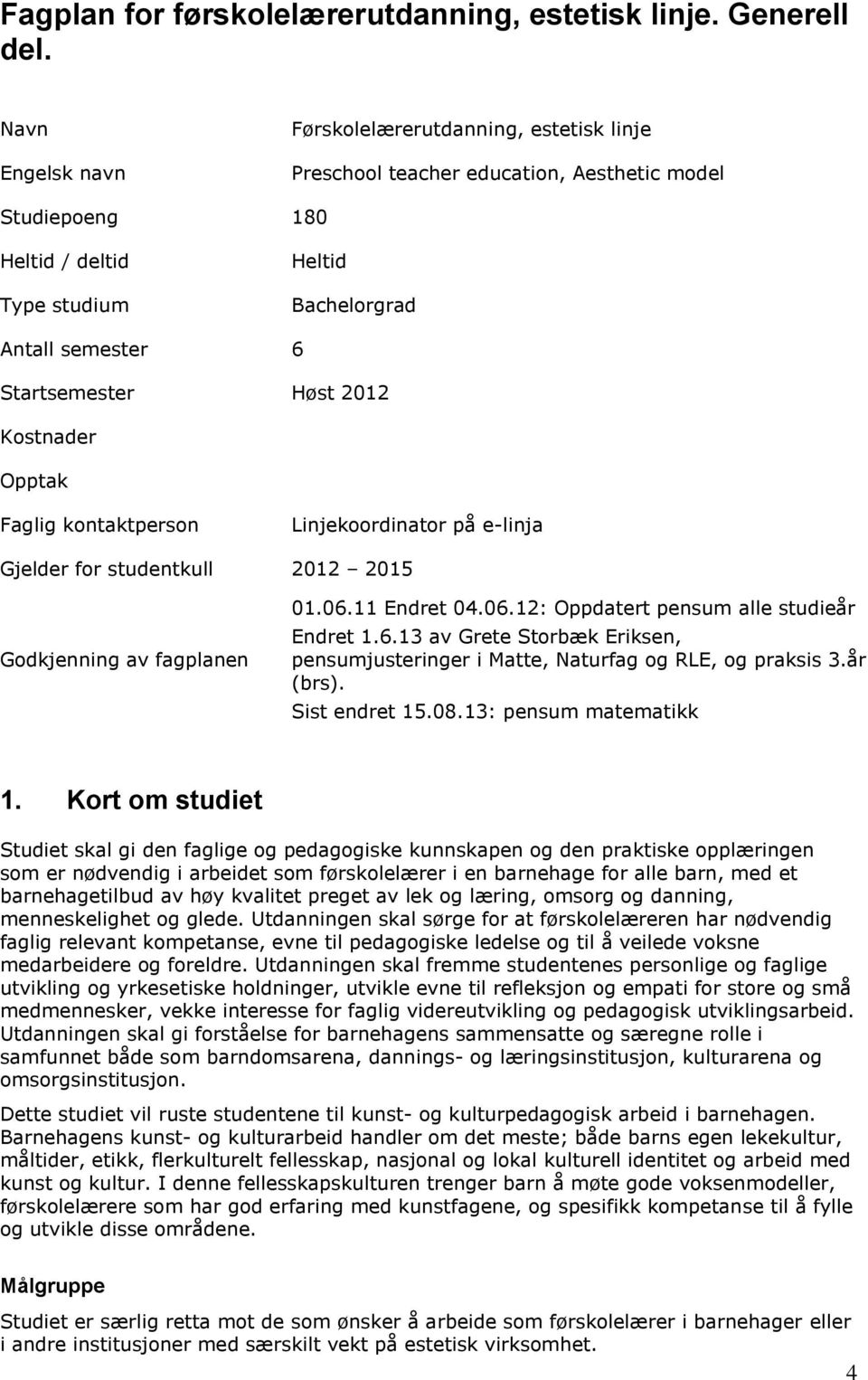 Høst 2012 Kostnader Opptak Faglig kontaktperson Linjekoordinator på e-linja Gjelder for studentkull 2012 2015 Godkjenning av fagplanen 01.06.11 Endret 04.06.12: Oppdatert pensum alle studieår Endret 1.