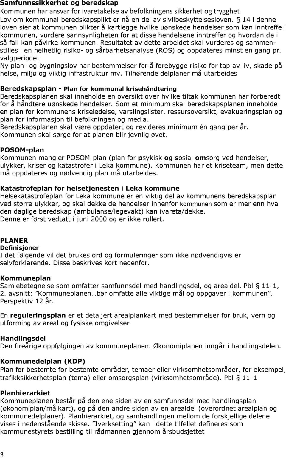 påvirke kommunen. Resultatet av dette arbeidet skal vurderes og sammenstilles i en helhetlig risiko- og sårbarhetsanalyse (ROS) og oppdateres minst en gang pr. valgperiode.