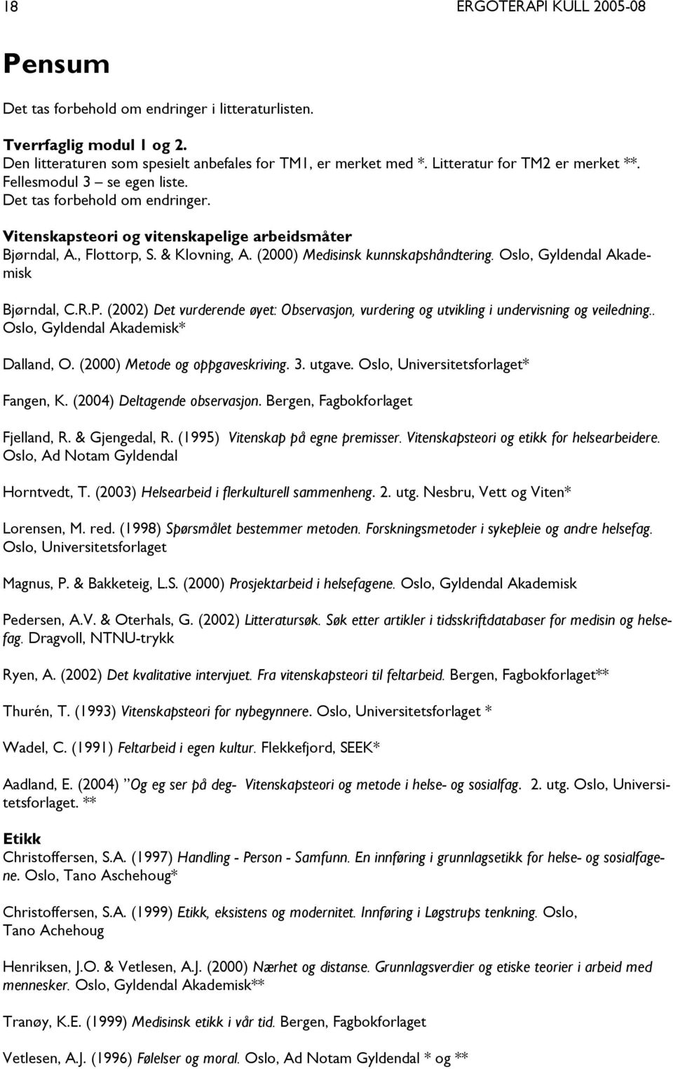 Oslo, Gyldendal Akademisk Bjørndal, C.R.P. (2002) Det vurderende øyet: Observasjon, vurdering og utvikling i undervisning og veiledning.. Oslo, Gyldendal Akademisk* Dalland, O.