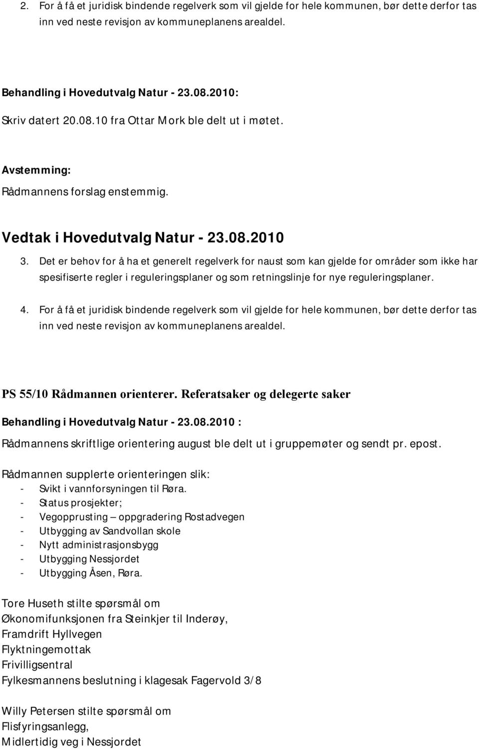 Det er behov for å ha et generelt regelverk for naust som kan gjelde for områder som ikke har spesifiserte regler i reguleringsplaner og som retningslinje for nye reguleringsplaner. 4.